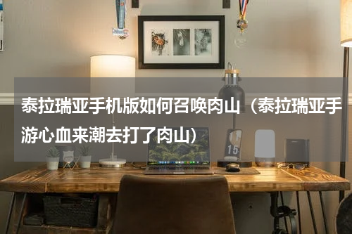 泰拉瑞亚手机版如何召唤肉山（泰拉瑞亚手游心血来潮去打了肉山）