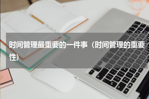 时间管理最重要的一件事（时间管理的重要性）