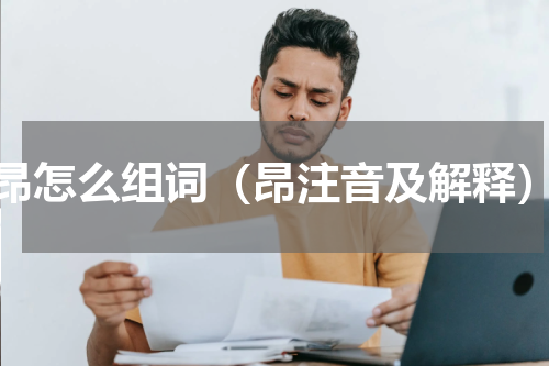昂怎么组词（昂注音及解释）