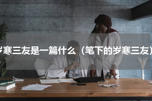 岁寒三友是一篇什么（笔下的岁寒三友）