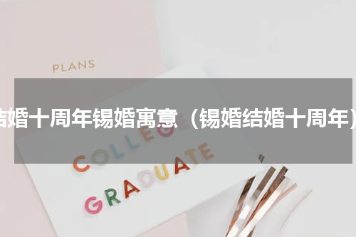 结婚十周年锡婚寓意（锡婚结婚十周年）