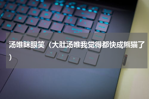 汤唯眯眼笑（大肚汤唯我觉得都快成熊猫了）