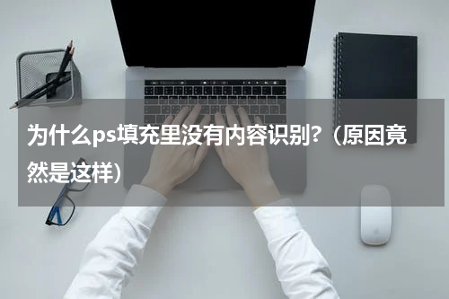 为什么ps填充里没有内容识别?（原因竟然是这样）