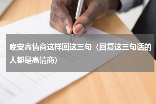 晚安高情商这样回这三句（回复这三句话的人都是高情商）