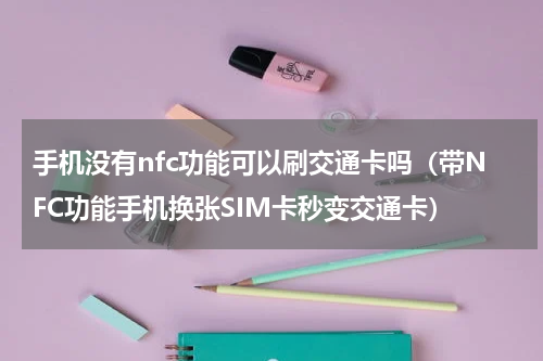 手机没有nfc功能可以刷交通卡吗（带NFC功能手机换张SIM卡秒变交通卡）