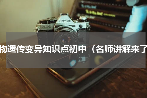生物遗传变异知识点初中（名师讲解来了）