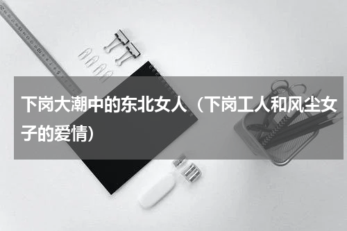 下岗大潮中的东北女人（下岗工人和风尘女子的爱情）