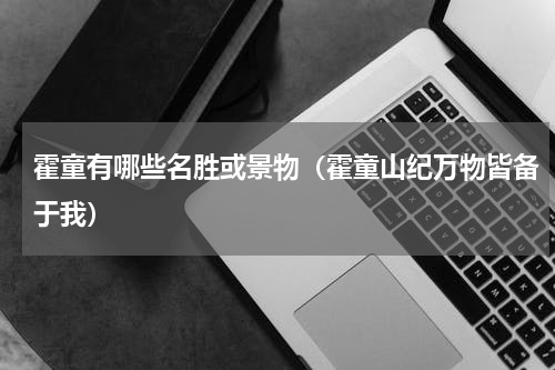 霍童有哪些名胜或景物（霍童山纪万物皆备于我）