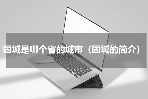 固城是哪个省的城市（固城的简介）
