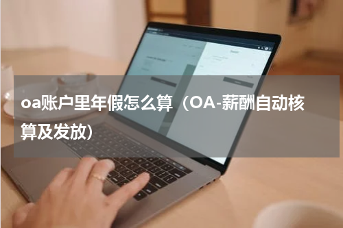 oa账户里年假怎么算（OA-薪酬自动核算及发放）