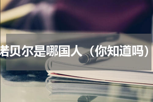诺贝尔是哪国人（你知道吗）