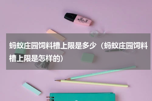 蚂蚁庄园饲料槽上限是多少（蚂蚁庄园饲料槽上限是怎样的）