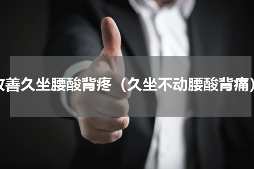 改善久坐腰酸背疼（久坐不动腰酸背痛）