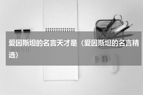 爱因斯坦的名言天才是（爱因斯坦的名言精选）