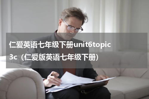 仁爱英语七年级下册unit6topic3c（仁爱版英语七年级下册）