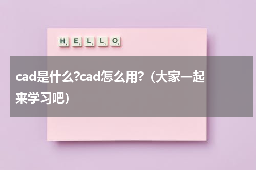 cad是什么?cad怎么用?（大家一起来学习吧）