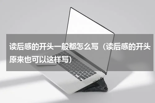 读后感的开头一般都怎么写（读后感的开头原来也可以这样写）