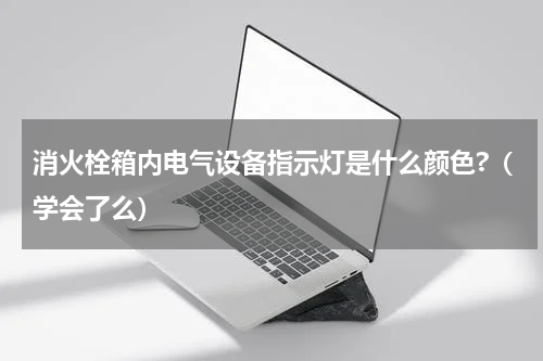 消火栓箱内电气设备指示灯是什么颜色?（学会了么）