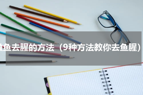 做鱼去腥的方法（9种方法教你去鱼腥）