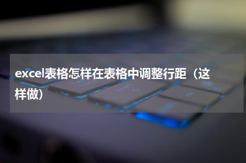 excel表格怎样在表格中调整行距（这样做）
