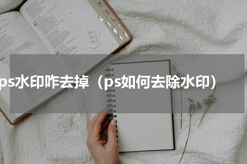 ps水印咋去掉（ps如何去除水印）