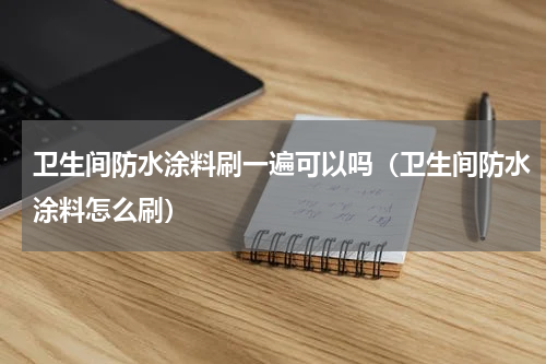 卫生间防水涂料刷一遍可以吗（卫生间防水涂料怎么刷）