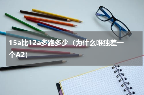 15a比12a多跑多少（为什么唯独差一个A2）