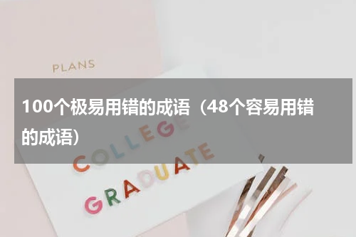100个极易用错的成语（48个容易用错的成语）
