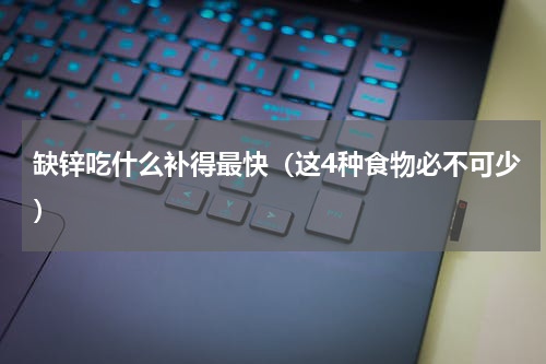 缺锌吃什么补得最快（这4种食物必不可少）