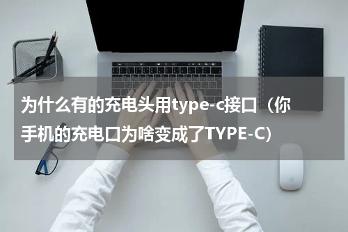 为什么有的充电头用type-c接口（你手机的充电口为啥变成了TYPE-C）