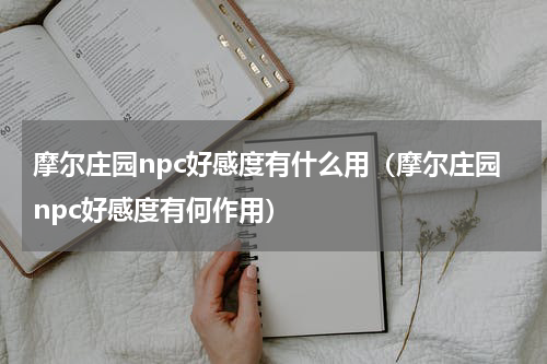 摩尔庄园npc好感度有什么用（摩尔庄园npc好感度有何作用）