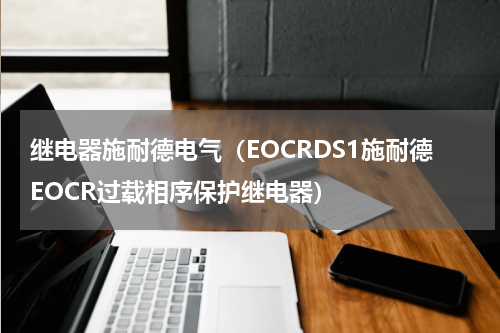 继电器施耐德电气（EOCRDS1施耐德EOCR过载相序保护继电器）