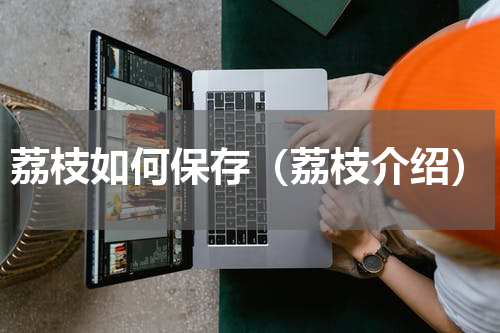荔枝如何保存（荔枝介绍）