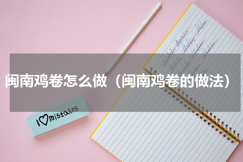 闽南鸡卷怎么做（闽南鸡卷的做法）