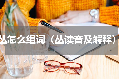 丛怎么组词（丛读音及解释）