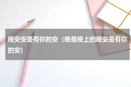 晚安安是有你的安（晚是晚上的晚安是有你的安）