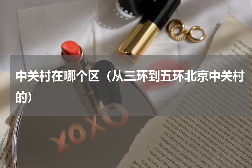 中关村在哪个区（从三环到五环北京中关村的）