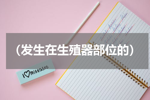 （发生在生殖器部位的）