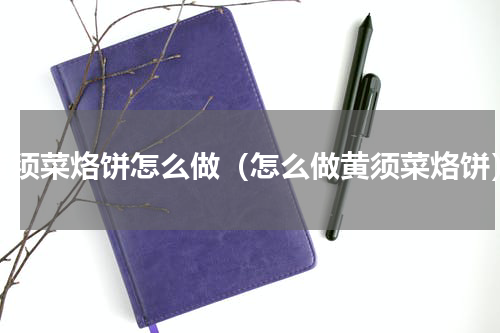 黄须菜烙饼怎么做（怎么做黄须菜烙饼）