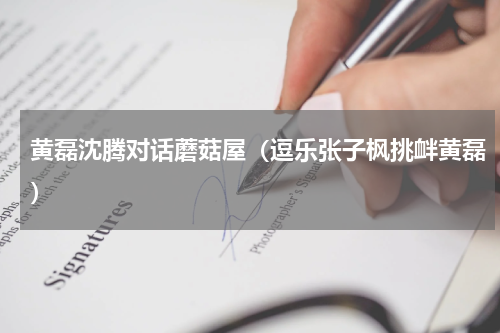 黄磊沈腾对话蘑菇屋（逗乐张子枫挑衅黄磊）