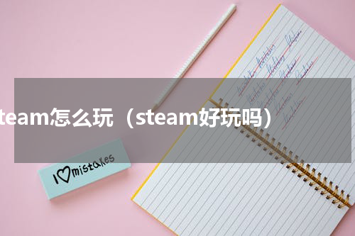 steam怎么玩（steam好玩吗）