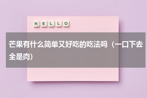 芒果有什么简单又好吃的吃法吗（一口下去全是肉）