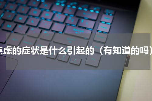 焦虑的症状是什么引起的（有知道的吗）