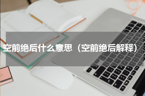 空前绝后什么意思（空前绝后解释）