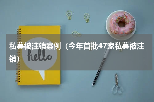 私募被注销案例（今年首批47家私募被注销）