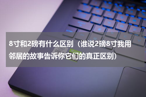 8寸和2磅有什么区别（谁说2磅8寸我用邻居的故事告诉你它们的真正区别）
