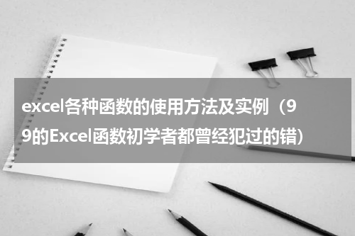 excel各种函数的使用方法及实例（99的Excel函数初学者都曾经犯过的错）