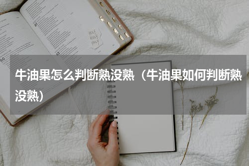 牛油果怎么判断熟没熟（牛油果如何判断熟没熟）