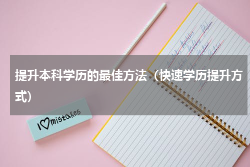 提升本科学历的最佳方法（快速学历提升方式）