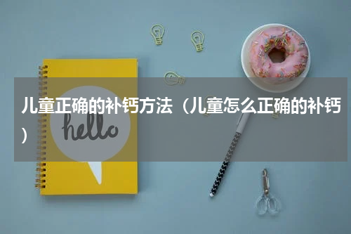 儿童正确的补钙方法（儿童怎么正确的补钙）